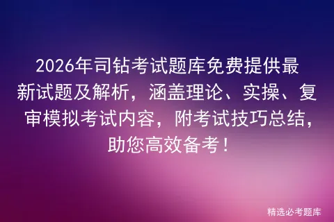 2026年司钻考试题库免费提供最新试题及解析,涵盖理论、实操、复审内容,附考试技巧总结,助您高效备考!-第1张图片-四季读书网 2026年司钻考试题库免费提供最新试题及解析,涵盖理论、实操、复审内容,附考试技巧总结,助您高效备考!-第1张图片-四季读书网
