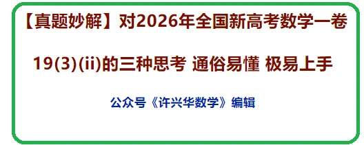 【真题妙解】对2026年全国新高考数学一卷19(3)(ii)的三种思考 通俗易懂 极易上手-第2张图片-四季读书网 【真题妙解】对2026年全国新高考数学一卷19(3)(ii)的三种思考 通俗易懂 极易上手-第2张图片-四季读书网