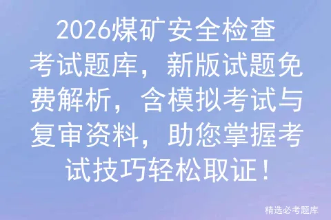 2026煤矿安全检查考试题库,新版试题免费解析,含模拟考试与复审资料,助您掌握考试技巧轻松取证!-第1张图片-四季读书网