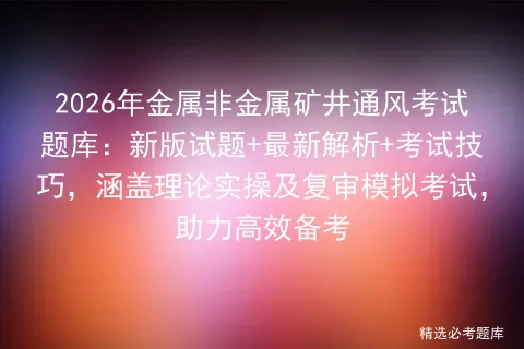 2026年金属非金属矿井通风考试题库:新版试题+最新解析+考试技巧,涵盖理论实操及复审,助力高效备考-第1张图片-四季读书网 2026年金属非金属矿井通风考试题库:新版试题+最新解析+考试技巧,涵盖理论实操及复审,助力高效备考-第1张图片-四季读书网