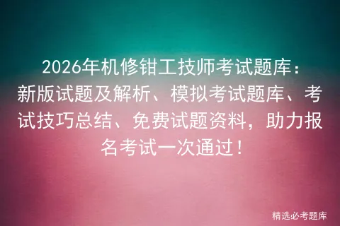 2026年机修钳工技师考试题库:新版试题及解析、模拟考试题库、考试技巧总结、免费试题资料,助力报名考试一次通过!-第1张图片-四季读书网