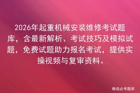 2026年起重机械安装维修考试题库,含最新解析、考试技巧及模拟试题,免费试题助力报名,提供实操视频与复审资料.-第1张图片-四季读书网