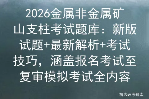 2026金属非金属矿山支柱考试题库:新版试题+最新解析+考试技巧,涵盖报名考试至复审全内容-第1张图片-四季读书网 2026金属非金属矿山支柱考试题库:新版试题+最新解析+考试技巧,涵盖报名考试至复审全内容-第1张图片-四季读书网