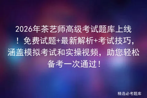 2026年茶艺师高级考试题库上线!免费试题+最新解析+考试技巧,涵盖和实操视频,助您轻松备考一次通过!-第1张图片-四季读书网 2026年茶艺师高级考试题库上线!免费试题+最新解析+考试技巧,涵盖和实操视频,助您轻松备考一次通过!-第1张图片-四季读书网