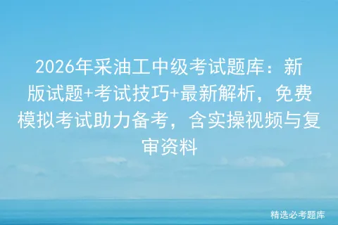 2026年采油工中级考试题库:新版试题+考试技巧+最新解析,免费助力备考,含实操视频与复审资料-第1张图片-四季读书网