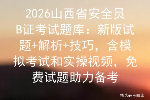 2026山西省安全员B证考试题库:新版试题+解析+技巧,含模拟考试和实操视频,免费试题助力备考-第1张图片-四季读书网 2026山西省安全员B证考试题库:新版试题+解析+技巧,含模拟考试和实操视频,免费试题助力备考-第1张图片-四季读书网