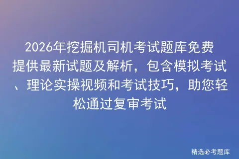 2026年挖掘机司机考试题库免费提供最新试题及解析,包含模拟考试、理论实操视频和考试技巧,助您轻松通过复审考试-第1张图片-四季读书网 2026年挖掘机司机考试题库免费提供最新试题及解析,包含模拟考试、理论实操视频和考试技巧,助您轻松通过复审考试-第1张图片-四季读书网