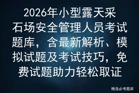 2026年小型露天采石场安全管理人员考试题库,含最新解析、模拟试题及技巧,免费试题助力轻松取证-第1张图片-四季读书网