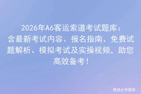 2026年A6客运索道考试题库:含最新考试内容、报名指南、免费试题解析、及实操视频,助您高效备考!-第1张图片-四季读书网 2026年A6客运索道考试题库:含最新考试内容、报名指南、免费试题解析、及实操视频,助您高效备考!-第1张图片-四季读书网