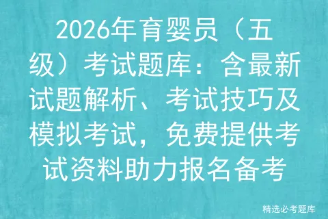 2026年育婴员(五级)考试题库:含最新试题解析、考试技巧及模拟考试,免费提供考试资料助力报名备考-第1张图片-四季读书网 2026年育婴员(五级)考试题库:含最新试题解析、考试技巧及模拟考试,免费提供考试资料助力报名备考-第1张图片-四季读书网