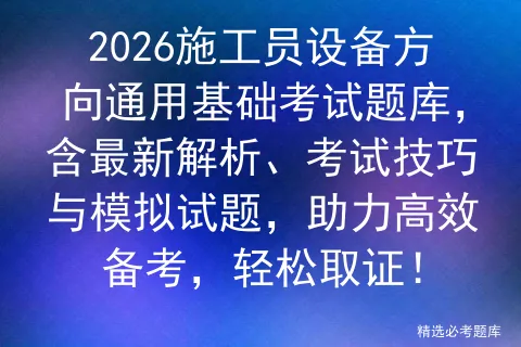 2026施工员设备方向通用基础考试题库,含最新解析、考试技巧与试题,助力高效备考,轻松取证!-第1张图片-四季读书网 2026施工员设备方向通用基础考试题库,含最新解析、考试技巧与试题,助力高效备考,轻松取证!-第1张图片-四季读书网