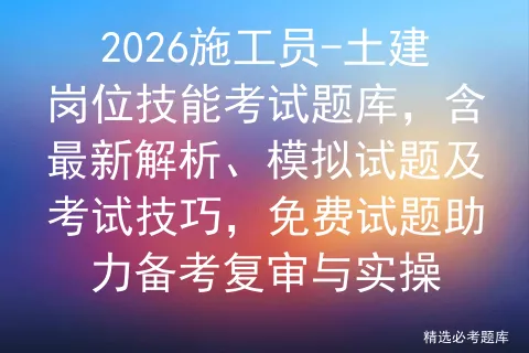 2026施工员-土建岗位技能考试题库,含最新解析、模拟试题及技巧,免费试题助力备考复审与实操-第1张图片-四季读书网 2026施工员-土建岗位技能考试题库,含最新解析、模拟试题及技巧,免费试题助力备考复审与实操-第1张图片-四季读书网