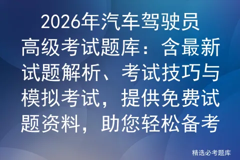 2026年汽车驾驶员高级考试题库:含最新试题解析、考试技巧与,提供免费试题资料,助您轻松备考-第1张图片-四季读书网 2026年汽车驾驶员高级考试题库:含最新试题解析、考试技巧与,提供免费试题资料,助您轻松备考-第1张图片-四季读书网