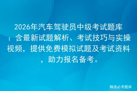 2026年汽车驾驶员中级考试题库:含最新试题解析、考试技巧与实操视频,提供免费试题及资料,助力报名备考.-第1张图片-四季读书网 2026年汽车驾驶员中级考试题库:含最新试题解析、考试技巧与实操视频,提供免费试题及资料,助力报名备考.-第1张图片-四季读书网