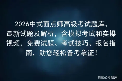 2026中式面点师高级考试题库,最新试题及解析,含模拟考试和实操视频.免费试题、考试技巧、报名指南,助您轻松备考拿证!-第1张图片-四季读书网