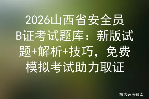 2026山西省安全员B证考试题库:新版试题+解析+技巧,免费模拟考试助力取证-第1张图片-四季读书网 2026山西省安全员B证考试题库:新版试题+解析+技巧,免费模拟考试助力取证-第1张图片-四季读书网