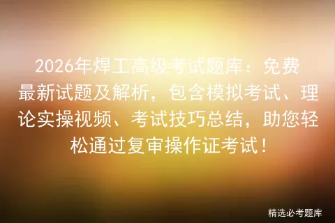 2026年焊工高级考试题库:免费最新试题及解析,包含模拟考试、理论实操视频、考试技巧总结,助您轻松通过复审操作证考试!-第1张图片-四季读书网 2026年焊工高级考试题库:免费最新试题及解析,包含模拟考试、理论实操视频、考试技巧总结,助您轻松通过复审操作证考试!-第1张图片-四季读书网