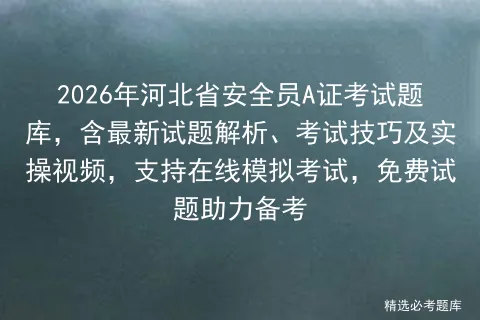 2026年河北省安全员A证考试题库,含最新试题解析、考试技巧及实操视频,支持在线,免费试题助力备考-第1张图片-四季读书网 2026年河北省安全员A证考试题库,含最新试题解析、考试技巧及实操视频,支持在线,免费试题助力备考-第1张图片-四季读书网
