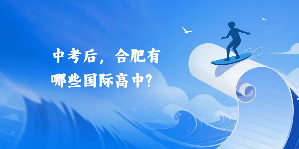 中考后,合肥有哪些国际高中可以选择?-第1张图片-四季读书网 中考后,合肥有哪些国际高中可以选择?-第1张图片-四季读书网