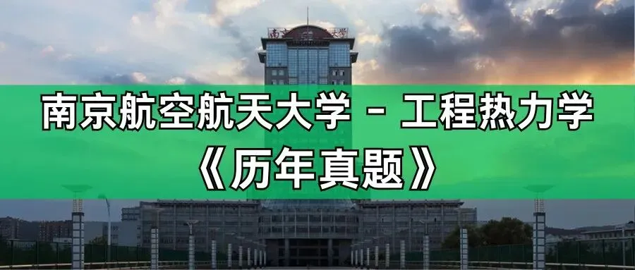 超高清!历年真题-热工基础!23年南京航空航天大学-工程热力学,速速保存收藏!关注师兄!-第1张图片-四季读书网 超高清!历年真题-热工基础!23年南京航空航天大学-工程热力学,速速保存收藏!关注师兄!-第1张图片-四季读书网