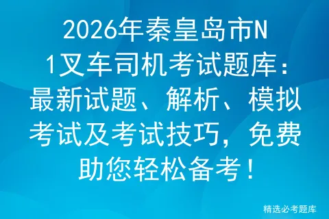 2026年秦皇岛市N1叉车司机考试题库:最新试题、解析、模拟考试及考试技巧,免费助您轻松备考!-第1张图片-四季读书网 2026年秦皇岛市N1叉车司机考试题库:最新试题、解析、模拟考试及考试技巧,免费助您轻松备考!-第1张图片-四季读书网