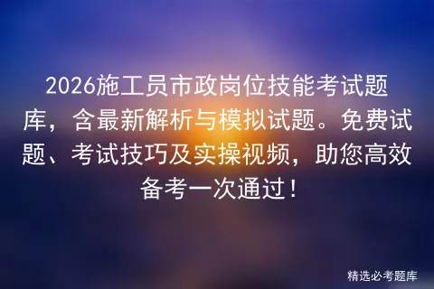 2026施工员市政岗位技能考试题库,含最新解析与模拟试题.免费试题、技巧及实操视频,助您高效备考一次通过!-第1张图片-四季读书网 2026施工员市政岗位技能考试题库,含最新解析与模拟试题.免费试题、技巧及实操视频,助您高效备考一次通过!-第1张图片-四季读书网