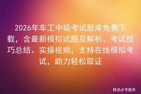 2026年车工中级考试题库免费下载,含最新模拟试题及解析、考试技巧总结、实操视频,支持在线,助力轻松取证-第1张图片-四季读书网 2026年车工中级考试题库免费下载,含最新模拟试题及解析、考试技巧总结、实操视频,支持在线,助力轻松取证-第1张图片-四季读书网