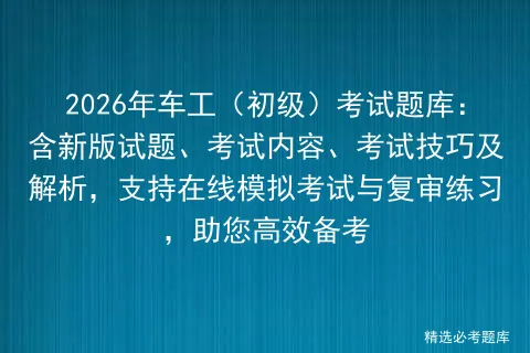 2026年车工(初级)考试题库:含新版试题、考试内容、考试技巧及解析,支持在线与复审练习,助您高效备考-第1张图片-四季读书网 2026年车工(初级)考试题库:含新版试题、考试内容、考试技巧及解析,支持在线与复审练习,助您高效备考-第1张图片-四季读书网