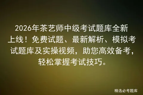 2026年茶艺师中级考试题库全新上线!免费试题、最新解析、模拟考试题库及实操视频,助您高效备考,轻松掌握考试技巧.-第1张图片-四季读书网