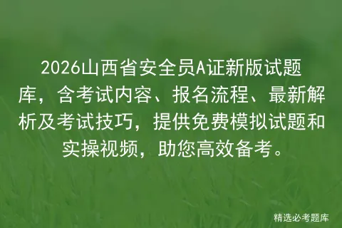 2026山西省安全员A证新版试题库,含考试内容、报名流程、最新解析及技巧,提供免费试题和实操视频,助您高效备考.-第1张图片-四季读书网