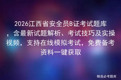 2026江西省安全员B证考试题库,含最新试题解析、考试技巧及实操视频,支持在线,免费备考资料一键获取-第1张图片-四季读书网
