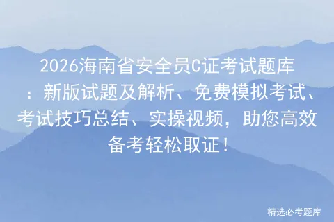2026海南省安全员C证考试题库:新版试题及解析、免费模拟考试、考试技巧总结、实操视频,助您高效备考轻松取证!-第1张图片-四季读书网 2026海南省安全员C证考试题库:新版试题及解析、免费模拟考试、考试技巧总结、实操视频,助您高效备考轻松取证!-第1张图片-四季读书网