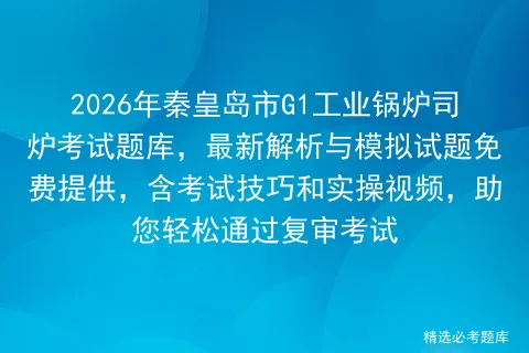 2026年秦皇岛市G1工业锅炉司炉考试题库,最新解析与模拟试题免费提供,含技巧和实操视频,助您轻松通过复审-第1张图片-四季读书网 2026年秦皇岛市G1工业锅炉司炉考试题库,最新解析与模拟试题免费提供,含技巧和实操视频,助您轻松通过复审-第1张图片-四季读书网