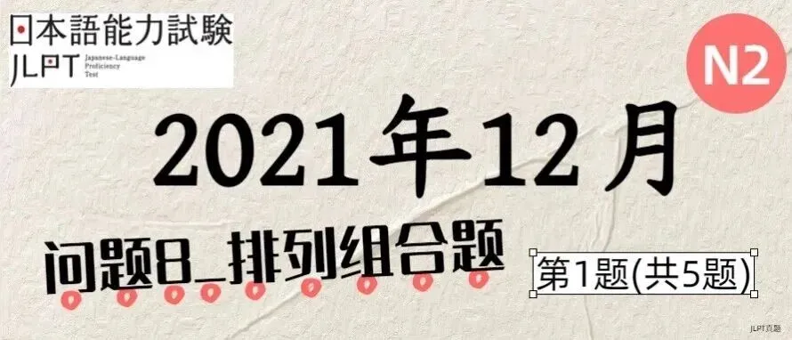 [JLPT日语真题-N2]202112语言_问题8(排列组合题)_1/5-第1张图片-四季读书网