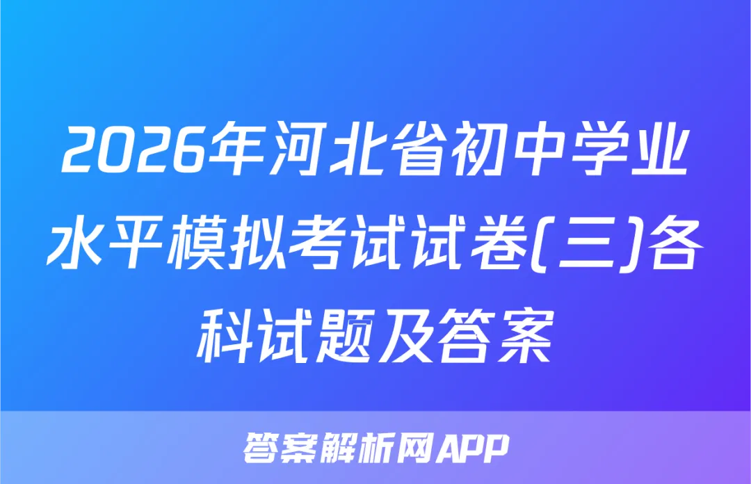 2026年河北省初中学业水平模拟考试试卷(三)各科试题及答案-第1张图片-四季读书网 2026年河北省初中学业水平模拟考试试卷(三)各科试题及答案-第1张图片-四季读书网