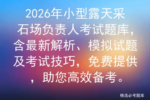 2026年小型露天采石场负责人考试题库,含最新解析、模拟试题及技巧,免费提供,助您高效备考.-第1张图片-四季读书网