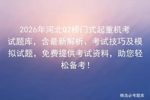 2026年河北Q2桥门式起重机考试题库,含最新解析、考试技巧及试题,免费提供资料,助您轻松备考!-第1张图片-四季读书网 2026年河北Q2桥门式起重机考试题库,含最新解析、考试技巧及试题,免费提供资料,助您轻松备考!-第1张图片-四季读书网