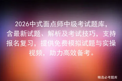 2026中式面点师中级考试题库,含最新试题、解析及考试技巧,支持报名复习,提供免费试题与实操视频,助力高效备考.-第1张图片-四季读书网 2026中式面点师中级考试题库,含最新试题、解析及考试技巧,支持报名复习,提供免费试题与实操视频,助力高效备考.-第1张图片-四季读书网