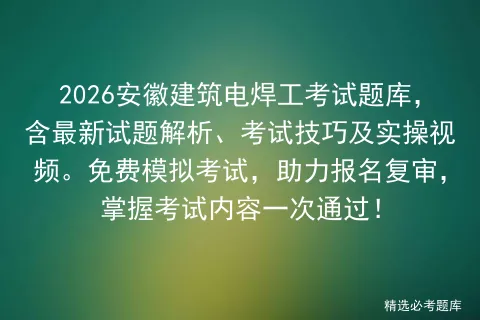2026安徽建筑电焊工考试题库,含最新试题解析、考试技巧及实操视频.免费,助力报名复审,掌握考试内容一次通过!-第1张图片-四季读书网 2026安徽建筑电焊工考试题库,含最新试题解析、考试技巧及实操视频.免费,助力报名复审,掌握考试内容一次通过!-第1张图片-四季读书网