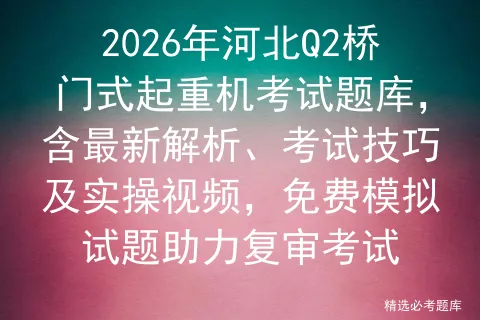 2026年河北Q2桥门式起重机考试题库,含最新解析、考试技巧及实操视频,免费试题助力复审-第1张图片-四季读书网