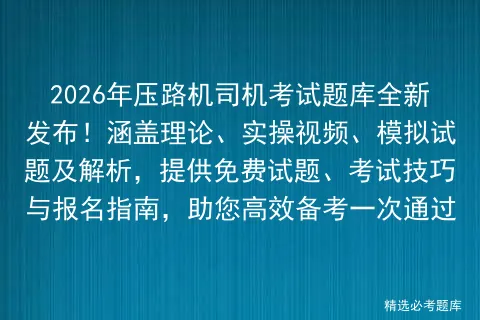 2026年压路机司机考试题库全新发布!涵盖理论、实操视频、模拟试题及解析,提供免费试题、技巧与报名指南,助您高效备考一次通过-第1张图片-四季读书网 2026年压路机司机考试题库全新发布!涵盖理论、实操视频、模拟试题及解析,提供免费试题、技巧与报名指南,助您高效备考一次通过-第1张图片-四季读书网
