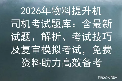 2026年物料提升机司机考试题库:含最新试题、解析、考试技巧及复审,免费资料助力高效备考-第1张图片-四季读书网 2026年物料提升机司机考试题库:含最新试题、解析、考试技巧及复审,免费资料助力高效备考-第1张图片-四季读书网