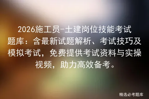 2026施工员-土建岗位技能考试题库:含最新试题解析、考试技巧及,免费提供考试资料与实操视频,助力高效备考.-第1张图片-四季读书网 2026施工员-土建岗位技能考试题库:含最新试题解析、考试技巧及,免费提供考试资料与实操视频,助力高效备考.-第1张图片-四季读书网