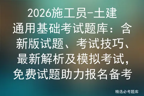 2026施工员-土建通用基础考试题库:含新版试题、考试技巧、最新解析及,免费试题助力报名备考-第1张图片-四季读书网 2026施工员-土建通用基础考试题库:含新版试题、考试技巧、最新解析及,免费试题助力报名备考-第1张图片-四季读书网