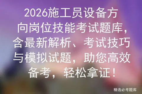 2026施工员设备方向岗位技能考试题库,含最新解析、考试技巧与试题,助您高效备考,轻松拿证!-第1张图片-四季读书网 2026施工员设备方向岗位技能考试题库,含最新解析、考试技巧与试题,助您高效备考,轻松拿证!-第1张图片-四季读书网
