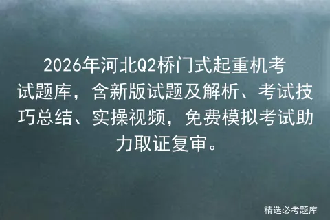 2026年河北Q2桥门式起重机考试题库,含新版试题及解析、考试技巧总结、实操视频,免费助力取证复审.-第1张图片-四季读书网