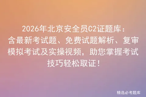 2026年北京安全员C2证题库:含最新考试题、免费试题解析、复审及实操视频,助您掌握考试技巧轻松取证!-第1张图片-四季读书网 2026年北京安全员C2证题库:含最新考试题、免费试题解析、复审及实操视频,助您掌握考试技巧轻松取证!-第1张图片-四季读书网