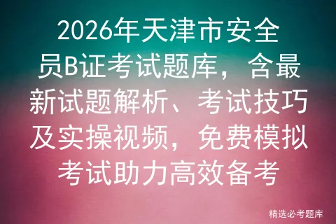 2026年天津市安全员B证考试题库,含最新试题解析、考试技巧及实操视频,免费助力高效备考-第1张图片-四季读书网 2026年天津市安全员B证考试题库,含最新试题解析、考试技巧及实操视频,免费助力高效备考-第1张图片-四季读书网