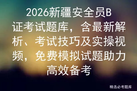 2026新疆安全员B证考试题库,含最新解析、考试技巧及实操视频,免费试题助力高效备考-第1张图片-四季读书网 2026新疆安全员B证考试题库,含最新解析、考试技巧及实操视频,免费试题助力高效备考-第1张图片-四季读书网