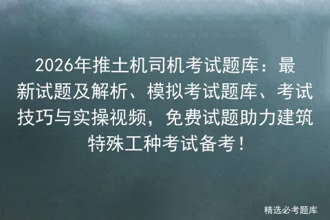2026年推土机司机考试题库:最新试题及解析、模拟考试题库、考试技巧与实操视频,免费试题助力建筑特殊工种考试备考!-第1张图片-四季读书网 2026年推土机司机考试题库:最新试题及解析、模拟考试题库、考试技巧与实操视频,免费试题助力建筑特殊工种考试备考!-第1张图片-四季读书网